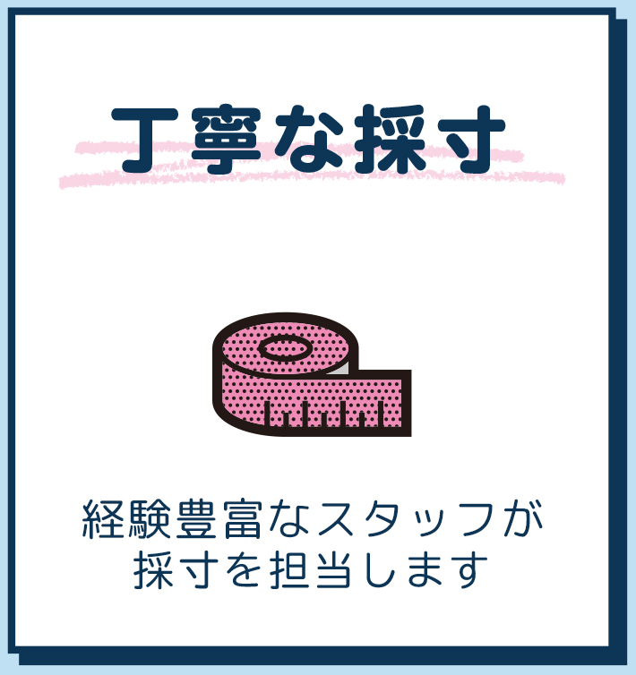 丁寧な採寸 女性スタッフが採寸を担当します